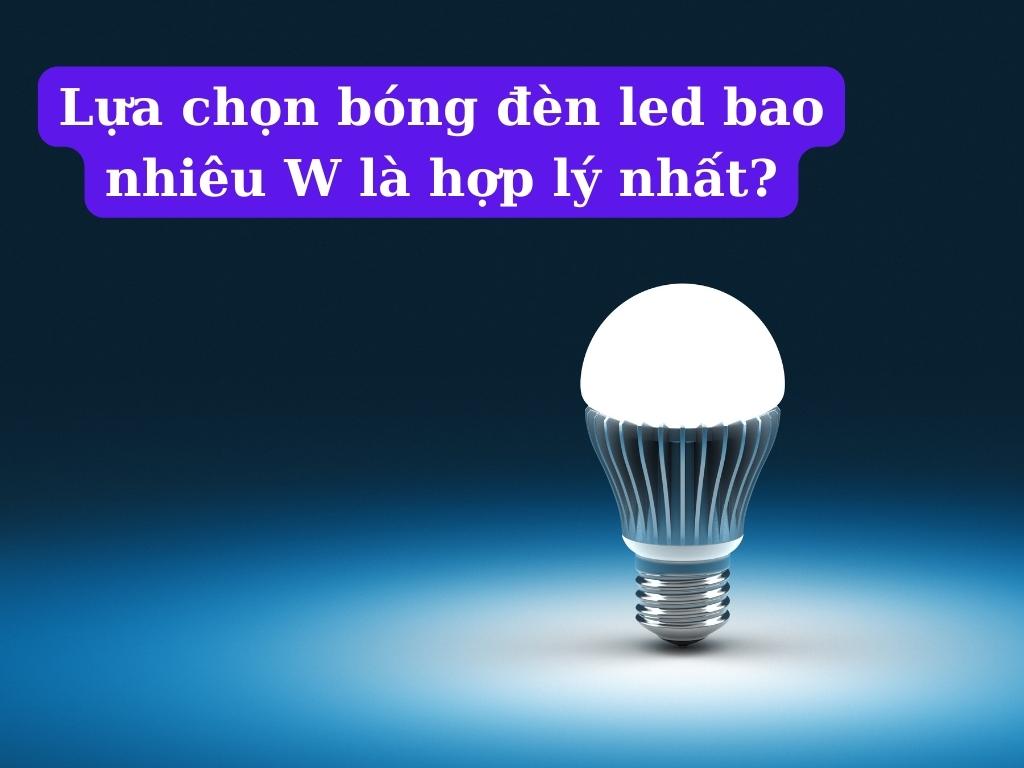 Lựa chọn bóng đèn LED bao nhiêu w là hợp lý nhất?