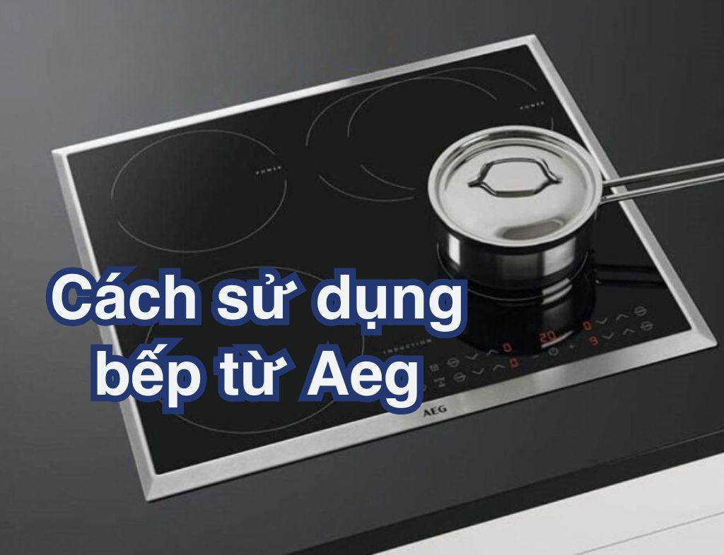 Cách sử dụng bếp từ Aeg cơ bản, đúng cách cho người mới sử dụng