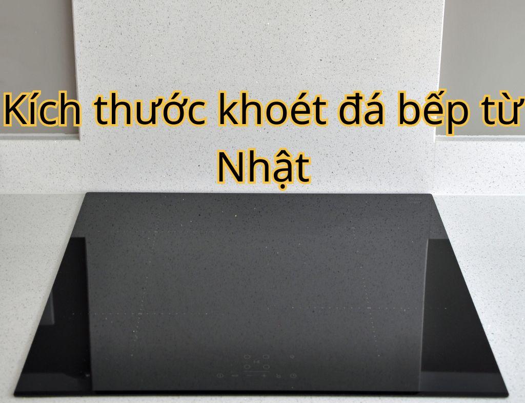 Kích thước khoét đá bếp từ Nhật chính xác, cập nhật mới nhất