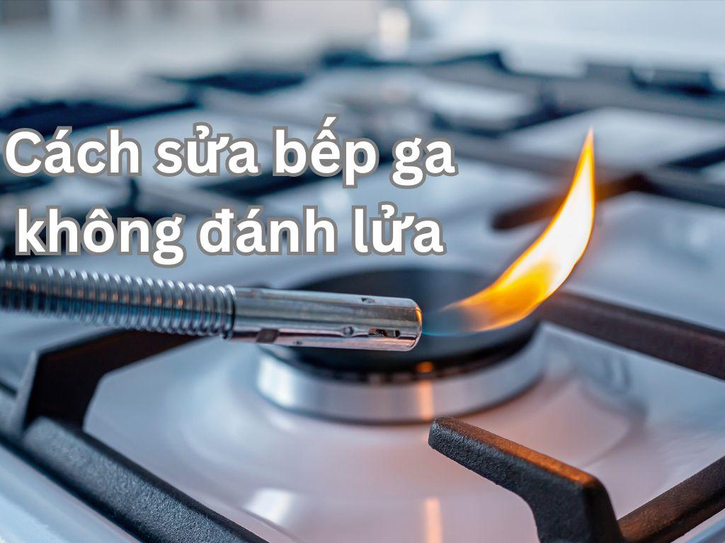 Hướng dẫn cách sửa bếp ga không đánh lửa đơn giản, hiệu quả ngay tại nhà