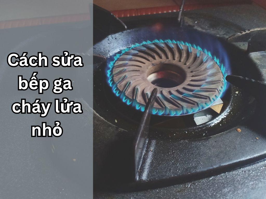 Hướng dẫn cách sửa bếp ga cháy lửa nhỏ an toàn và hiệu quả tại nhà