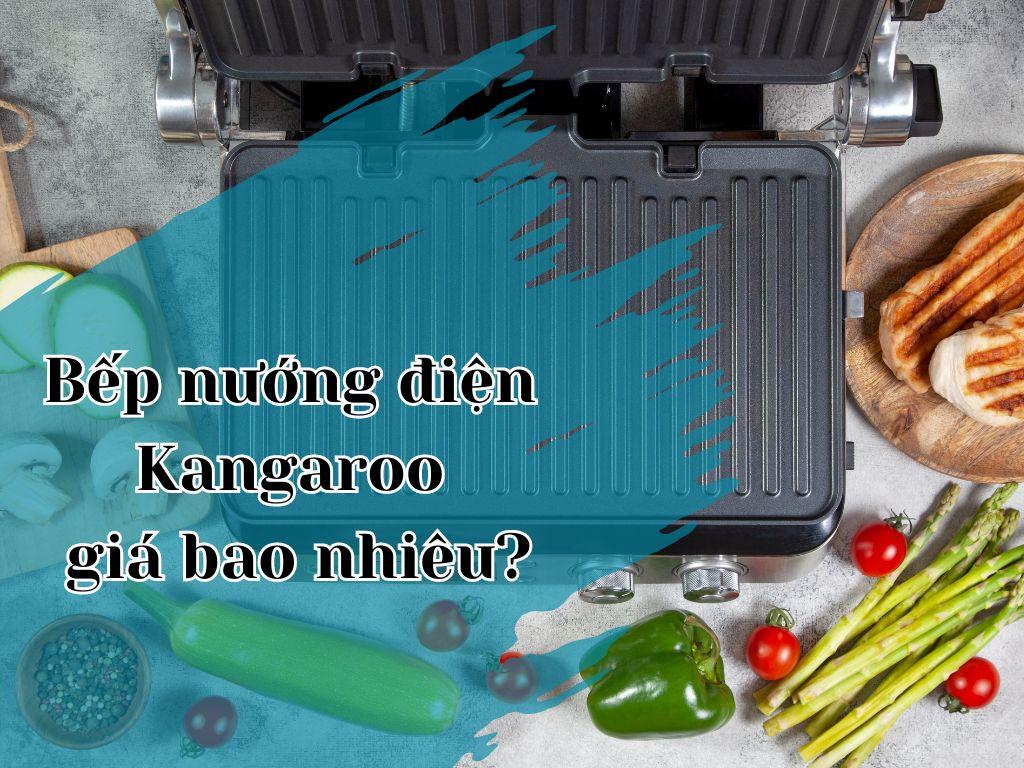 Bếp nướng điện Kangaroo giá bao nhiêu? Tìm hiểu chi tiết bếp nướng điện Kangaroo