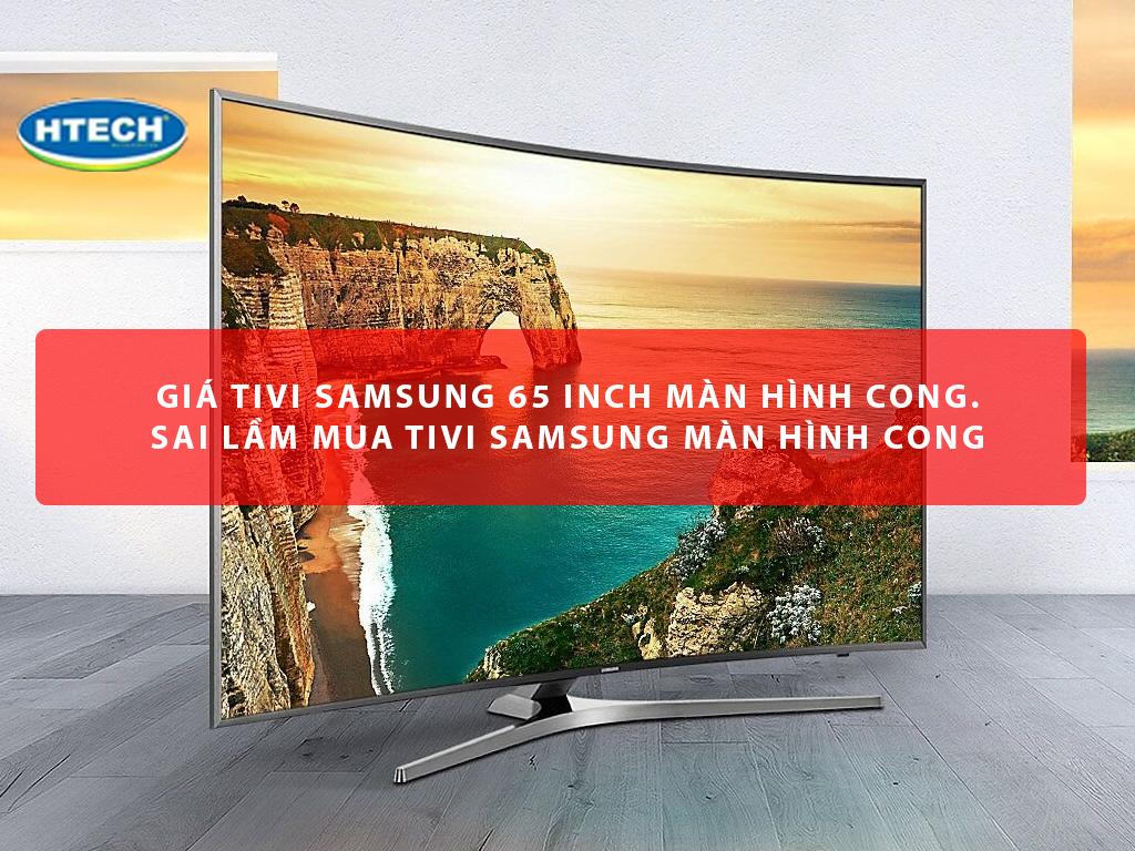 Giá tivi samsung 65 inch màn hình cong. Sai lầm mua tivi Samsung ...