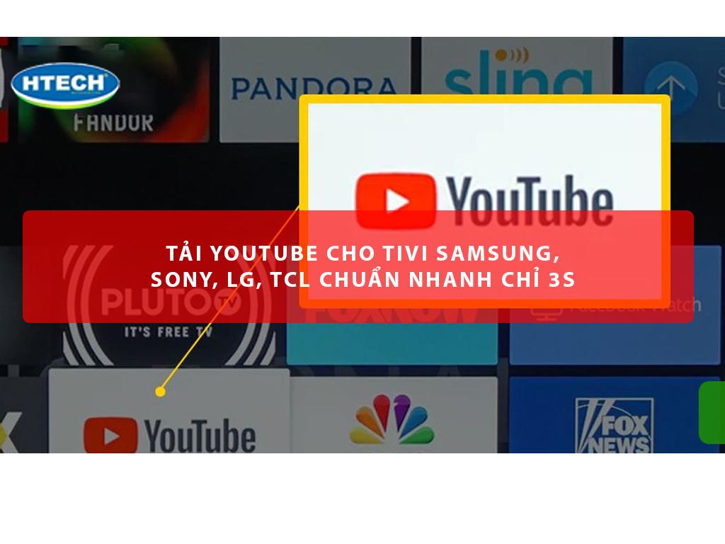 Tải Youtube cho tivi Samsung, Sony, LG, TCL chuẩn nhanh chỉ 3s