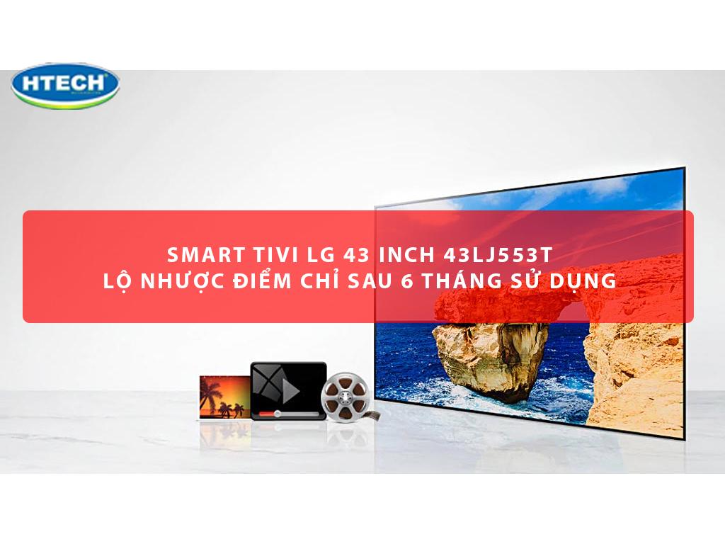 Smart tivi LG 43 inch 43LJ553T lộ nhược điểm chỉ sau 6 tháng sử dụng