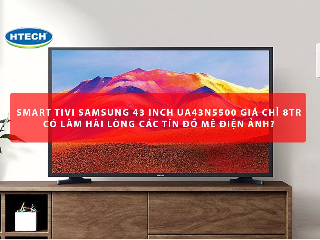 Smart Tivi Samsung 43 inch UA43N5500 giá 8Tr có như quảng cáo