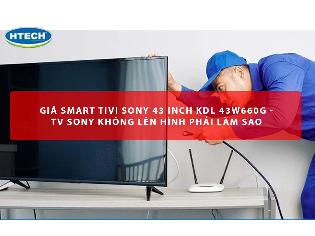 Giá smart tivi sony 43 inch KDL 43W660G - TV Sony không lên hình phải làm sao