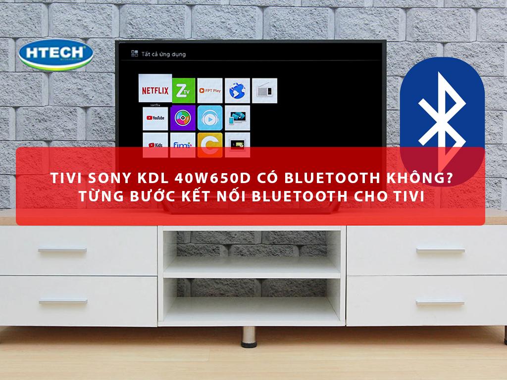 Tivi Sony KDL 40W650D có bluetooth không? Từng bước kết nối Bluetooth cho tivi