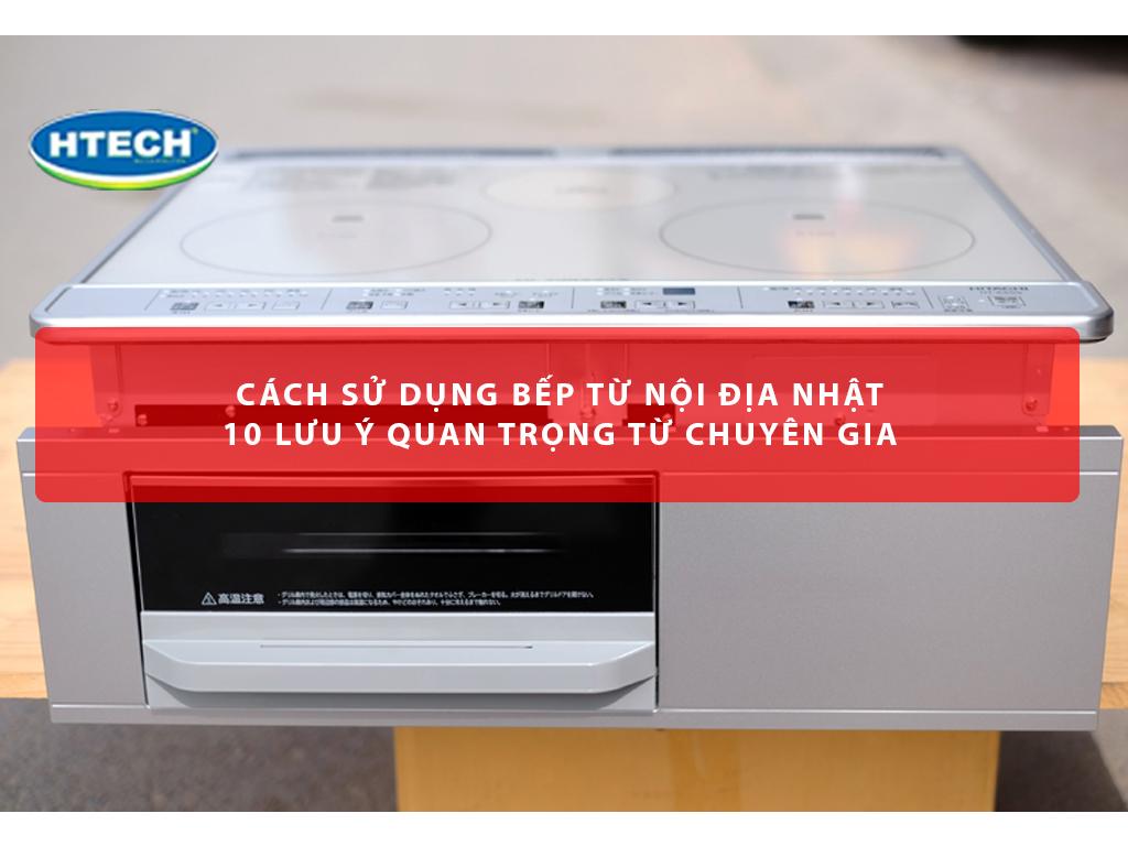 Cách sử dụng bếp từ nội địa Nhật và 10 lưu ý quan trọng từ chuyên gia