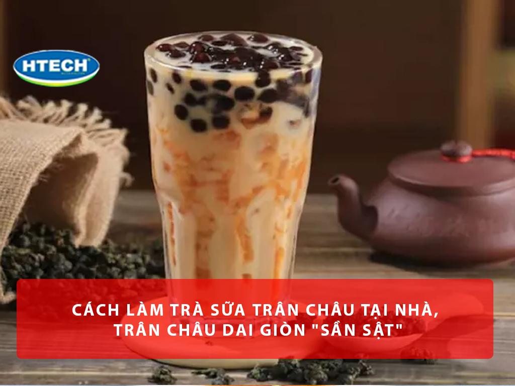 Cách làm trà sữa trân châu tại nhà, trân châu béo múp, dai giòn "sần sật"