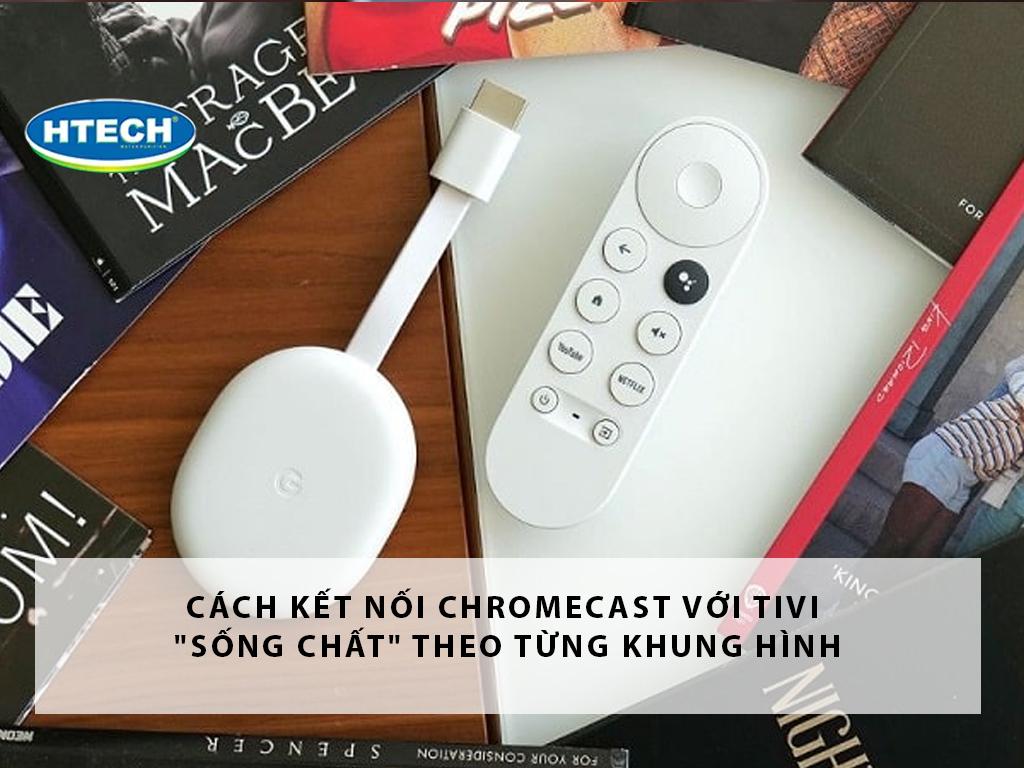 Cách kết nối chromecast với tivi "sống chất" theo từng khung hình